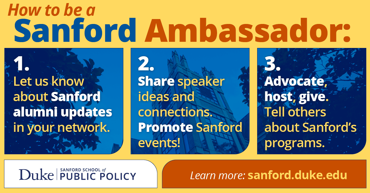 How to be a Sanford ambassador: let us know about Sanford alumni updates in your network; share speaker ideas and promote events; advocate, host, give