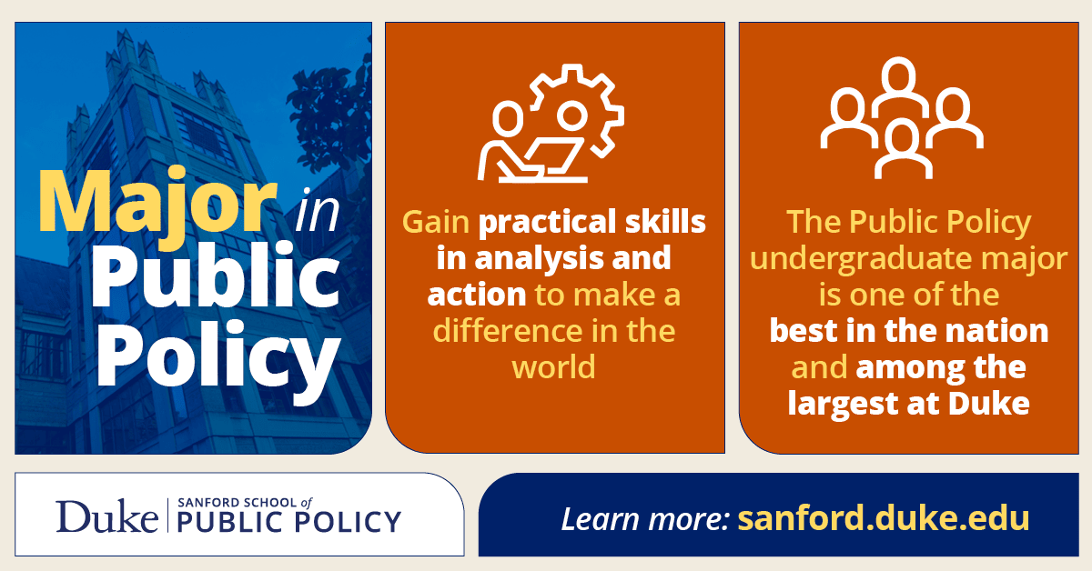 Major in public policy: Learn practical skills in analysis and action to make a difference; undergraduate major is one of the best in the nation, and among the largest at Duke. 